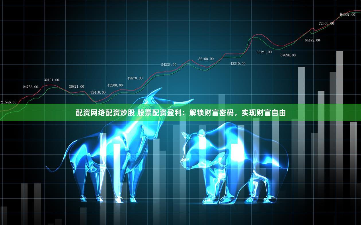 配资网络配资炒股 股票配资盈利：解锁财富密码，实现财富自由