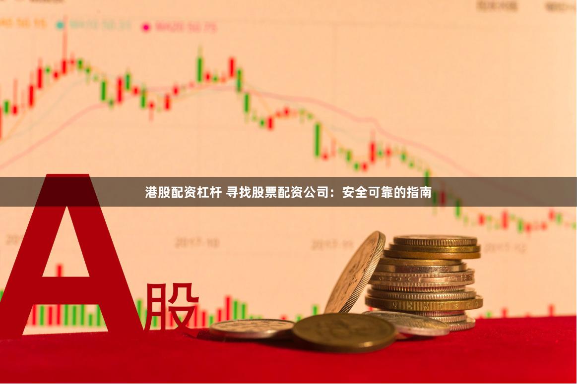 港股配资杠杆 寻找股票配资公司：安全可靠的指南