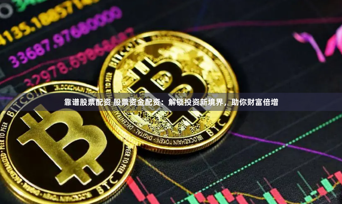 靠谱股票配资 股票资金配资：解锁投资新境界，助你财富倍增