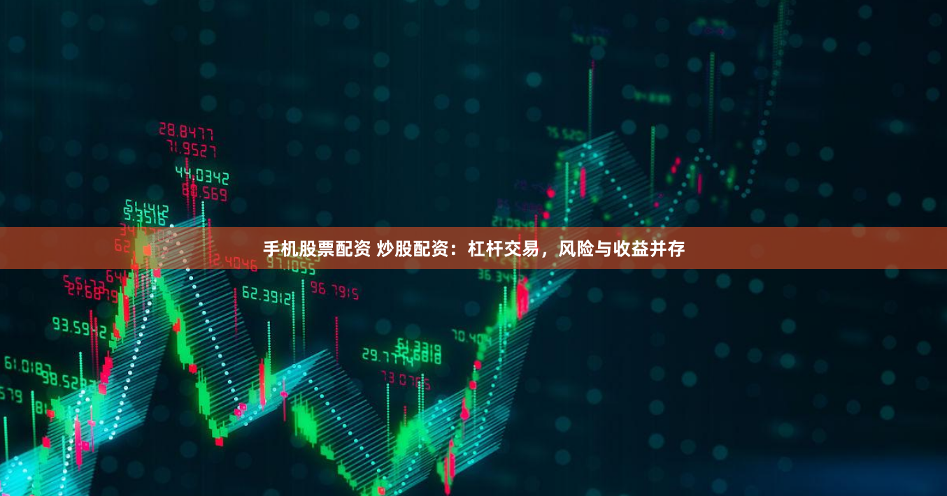 手机股票配资 炒股配资：杠杆交易，风险与收益并存