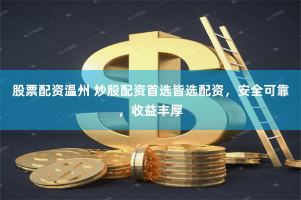 股票配资温州 炒股配资首选皆选配资，安全可靠，收益丰厚