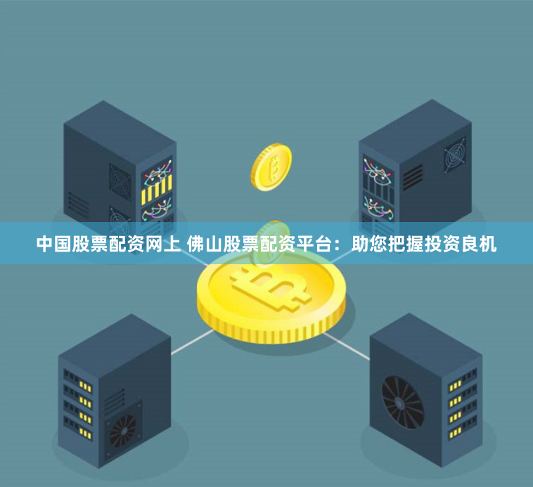中国股票配资网上 佛山股票配资平台：助您把握投资良机