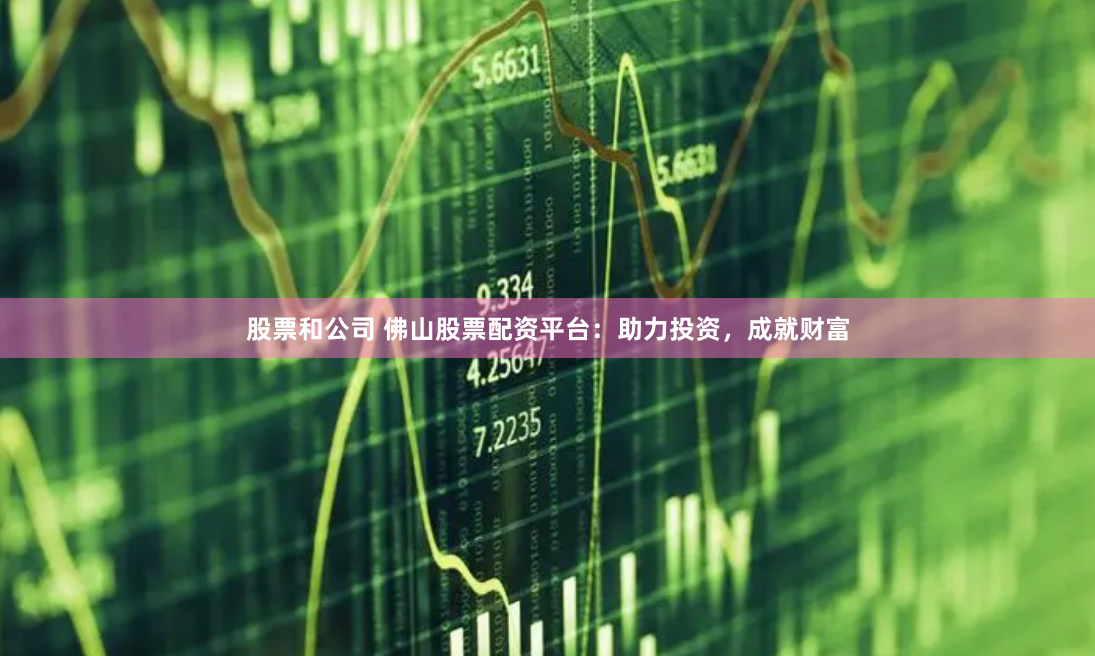 股票和公司 佛山股票配资平台：助力投资，成就财富