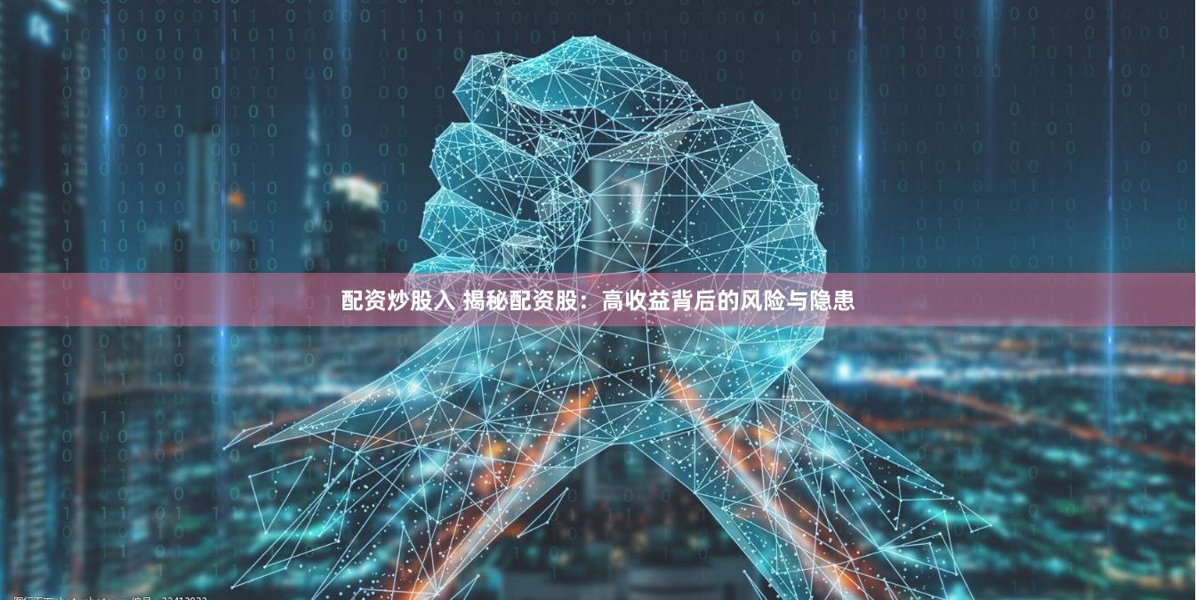 配资炒股入 揭秘配资股：高收益背后的风险与隐患