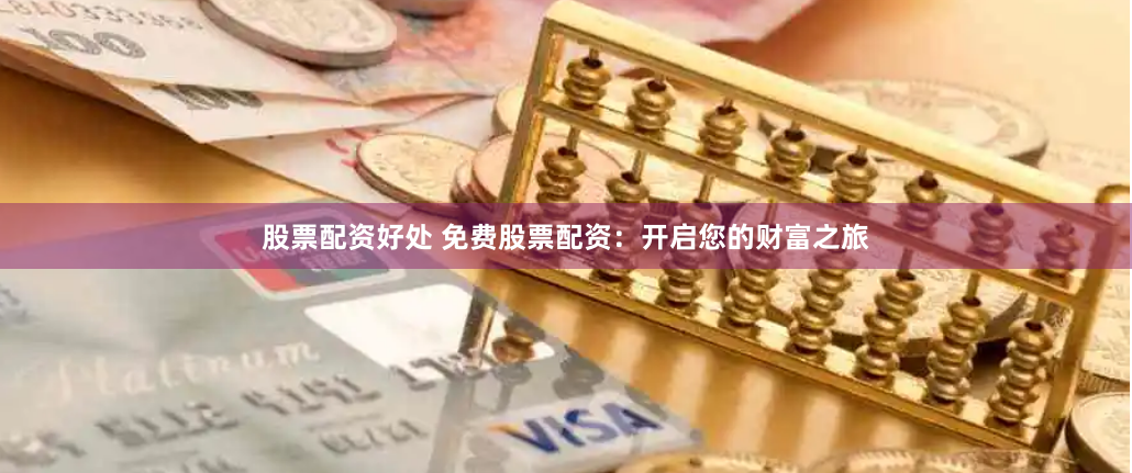 股票配资好处 免费股票配资：开启您的财富之旅