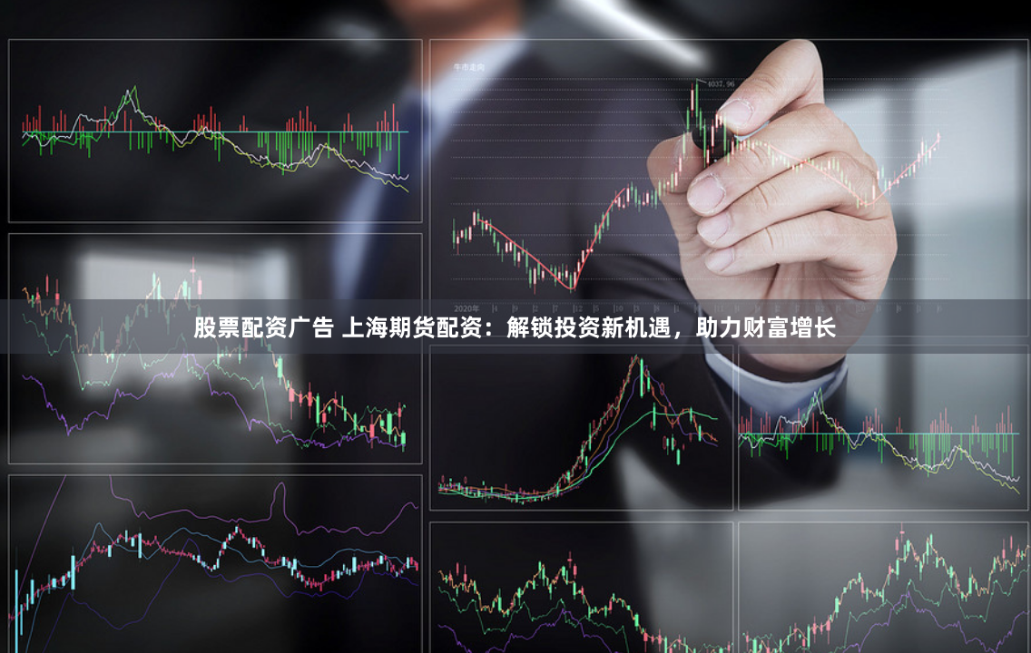 股票配资广告 上海期货配资：解锁投资新机遇，助力财富增长