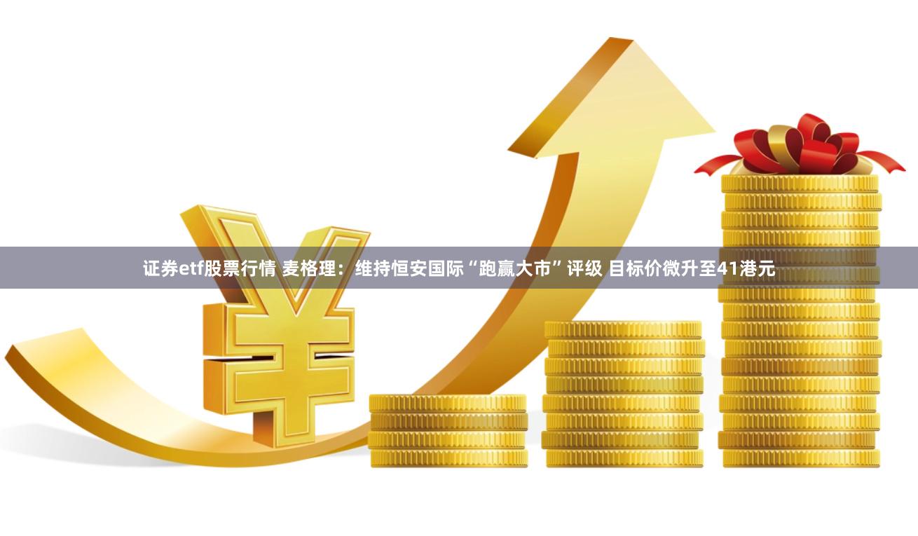 证券etf股票行情 麦格理：维持恒安国际“跑赢大市”评级 目标价微升至41港元