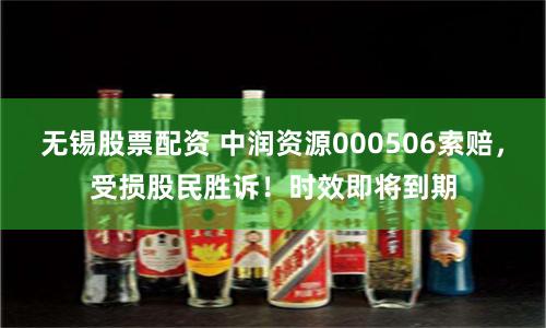 无锡股票配资 中润资源000506索赔，受损股民胜诉！时效即将到期
