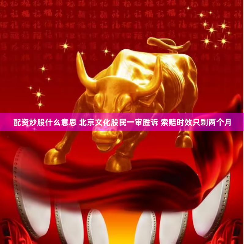 配资炒股什么意思 北京文化股民一审胜诉 索赔时效只剩两个月
