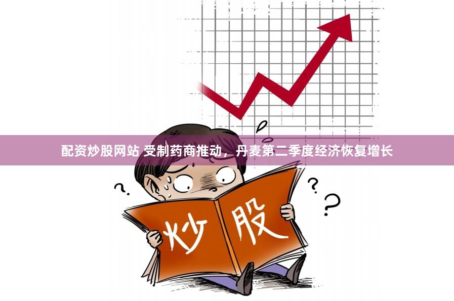 配资炒股网站 受制药商推动，丹麦第二季度经济恢复增长