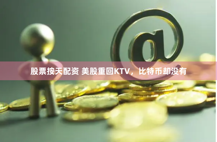 股票按天配资 美股重回KTV，比特币却没有