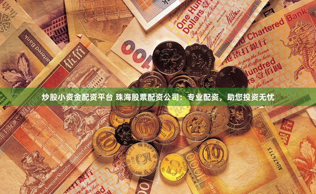 炒股小资金配资平台 珠海股票配资公司：专业配资，助您投资无忧