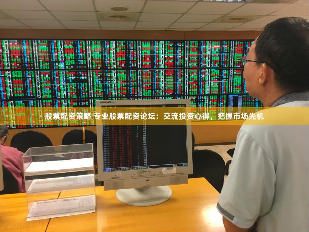 股票配资策略 专业股票配资论坛：交流投资心得，把握市场先机