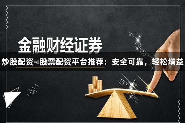 炒股配资- 股票配资平台推荐：安全可靠，轻松增益