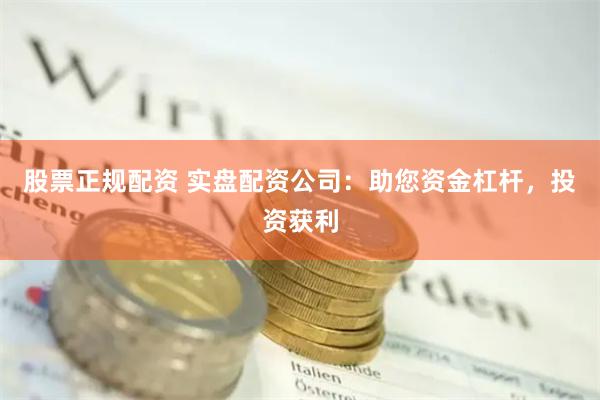股票正规配资 实盘配资公司:助您资金杠杆,投资获利