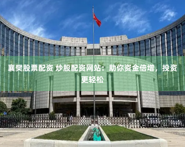 襄樊股票配资 炒股配资网站：助你资金倍增，投资更轻松