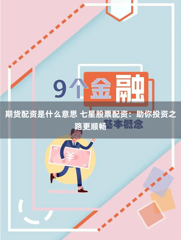 期货配资是什么意思 七星股票配资：助你投资之路更顺畅