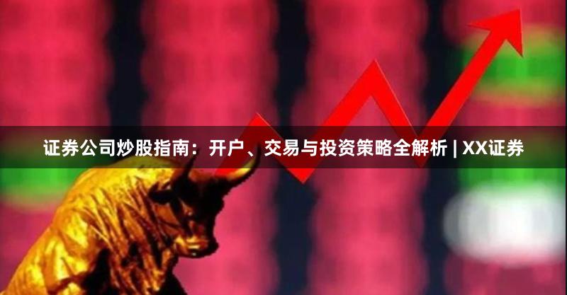 证券公司炒股指南：开户、交易与投资策略全解析 | XX证券
