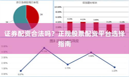 证券配资合法吗？正规股票配资平台选择指南