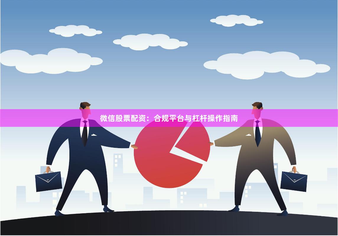 微信股票配资：合规平台与杠杆操作指南