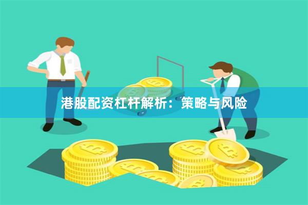 港股配资杠杆解析：策略与风险