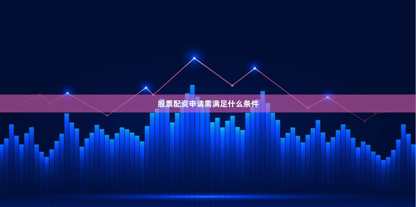 股票配资申请需满足什么条件