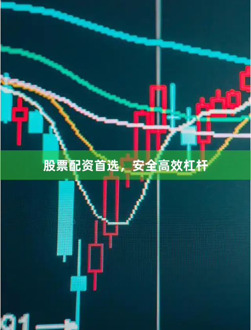 股票配资首选，安全高效杠杆
