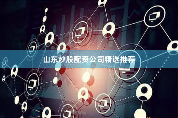 山东炒股配资公司精选推荐