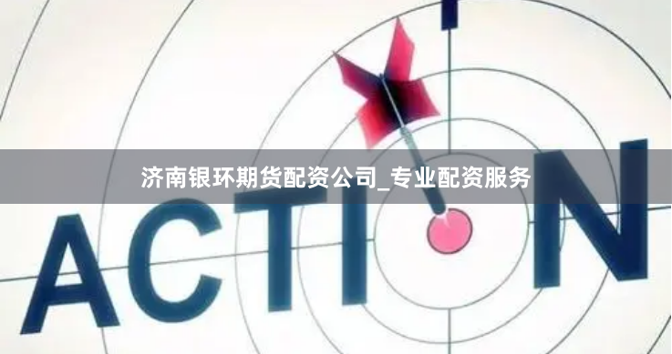 济南银环期货配资公司_专业配资服务
