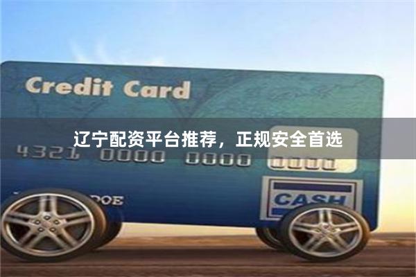 辽宁配资平台推荐，正规安全首选