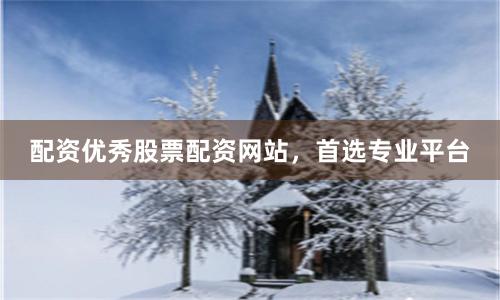 配资优秀股票配资网站，首选专业平台