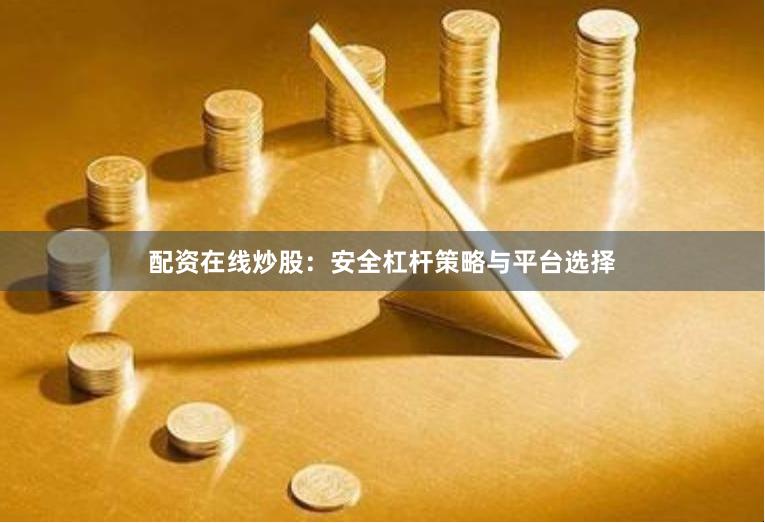 配资在线炒股：安全杠杆策略与平台选择