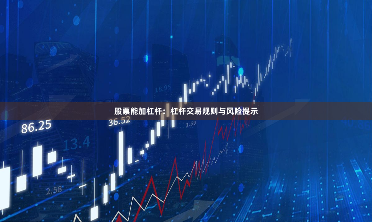股票能加杠杆：杠杆交易规则与风险提示