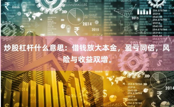 炒股杠杆什么意思：借钱放大本金，盈亏同倍，风险与收益双增。