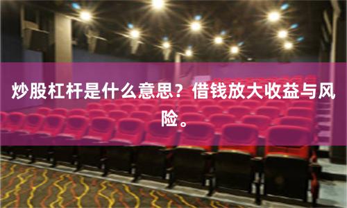 炒股杠杆是什么意思？借钱放大收益与风险。