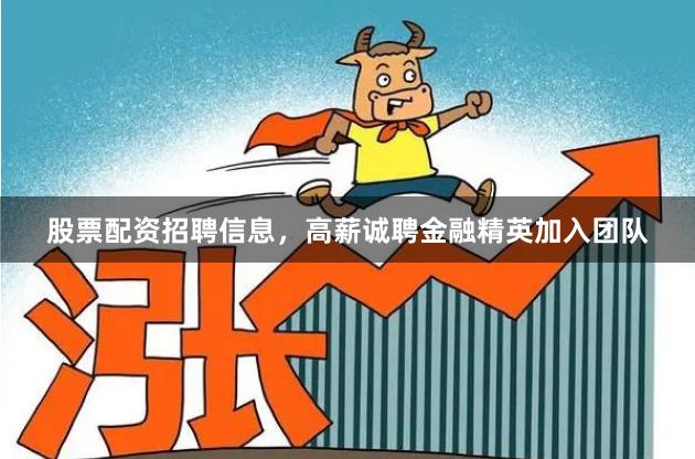 股票配资招聘信息，高薪诚聘金融精英加入团队