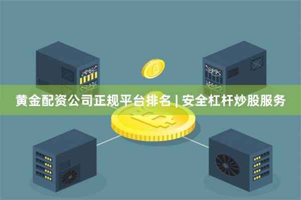 黄金配资公司正规平台排名 | 安全杠杆炒股服务