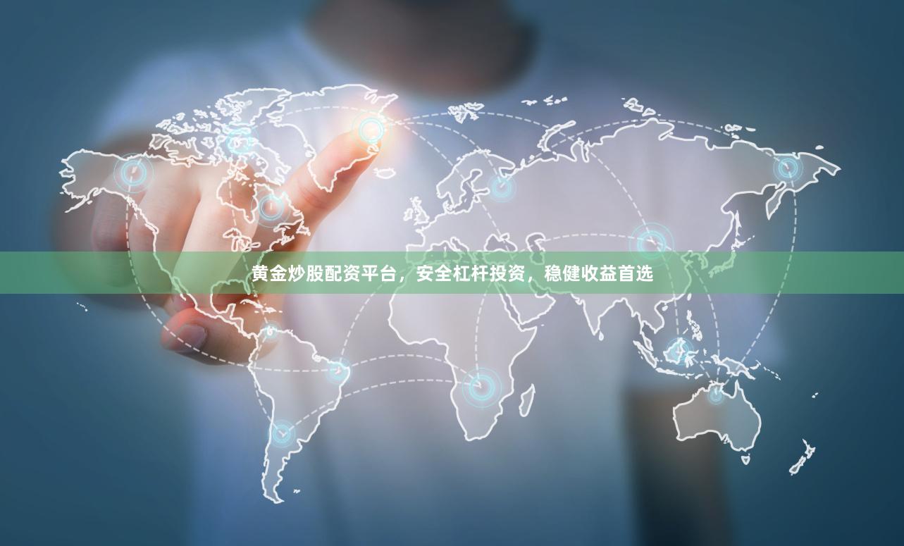 黄金炒股配资平台，安全杠杆投资，稳健收益首选