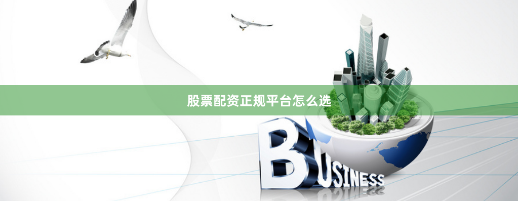 股票配资正规平台怎么选