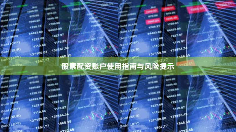 股票配资账户使用指南与风险提示