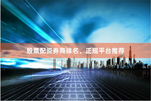 股票配资券商排名、正规平台推荐