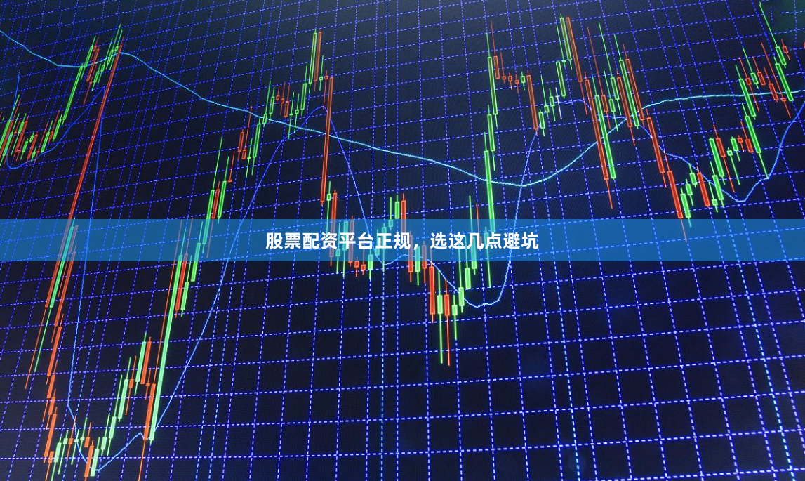 股票配资平台正规，选这几点避坑