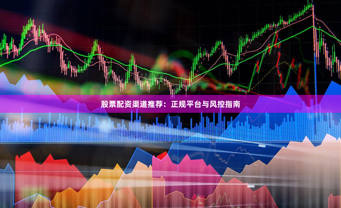 股票配资渠道推荐：正规平台与风控指南