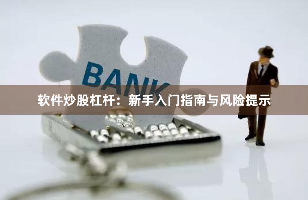 软件炒股杠杆：新手入门指南与风险提示