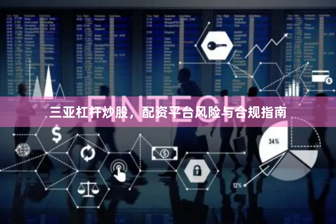三亚杠杆炒股，配资平台风险与合规指南