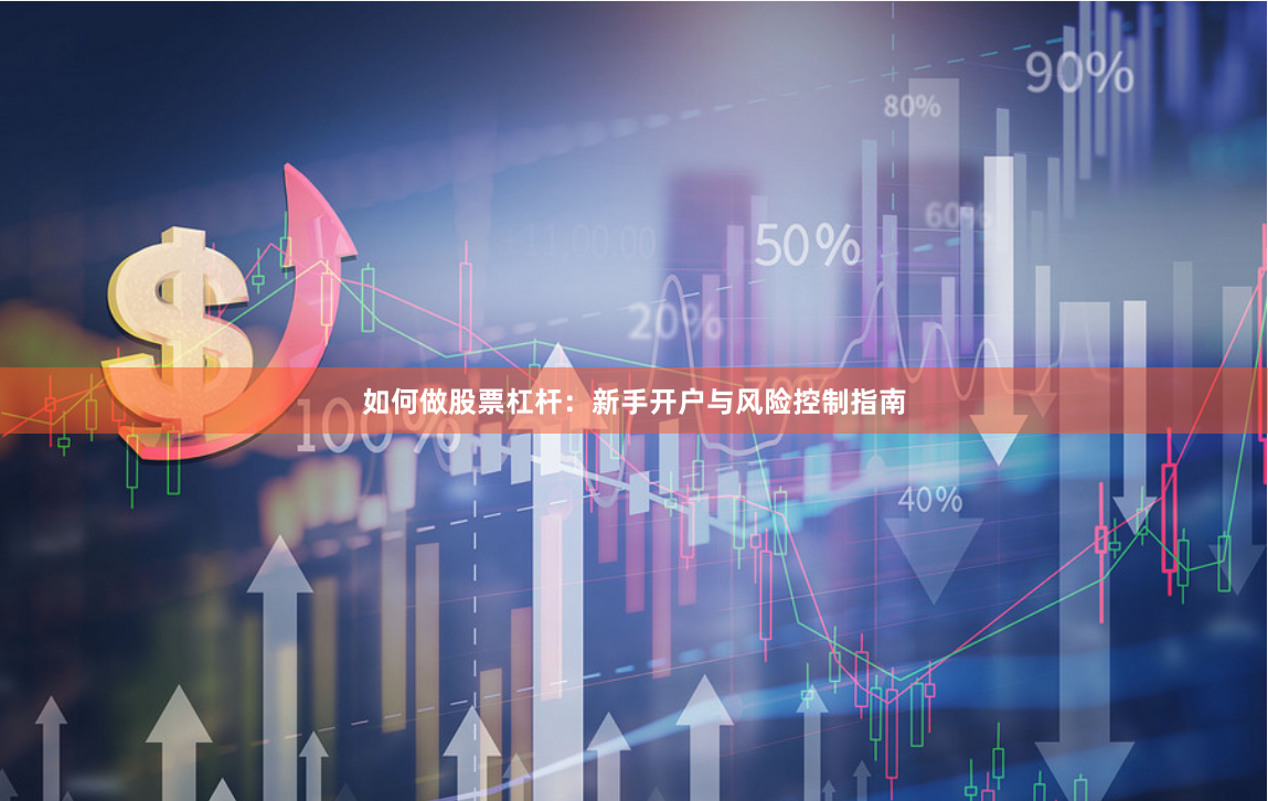 如何做股票杠杆：新手开户与风险控制指南