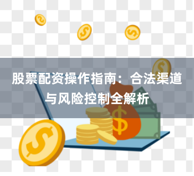 股票配资操作指南:合法渠道与风险控制全解析