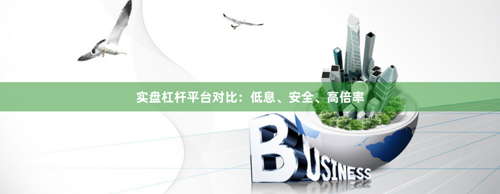 实盘杠杆平台对比:低息、安全、高倍率