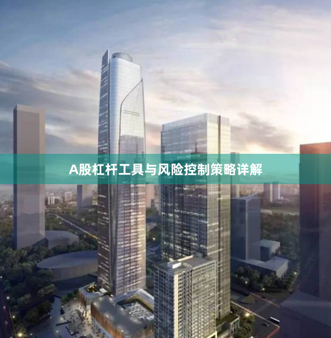 A股杠杆工具与风险控制策略详解